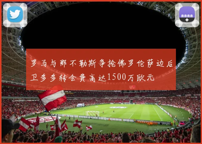 罗马与那不勒斯争抢佛罗伦萨边后卫多多转会费高达1500万欧元