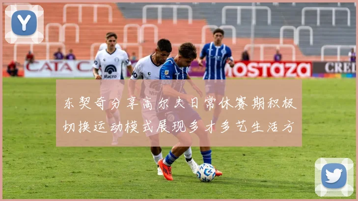 东契奇分享高尔夫日常休赛期积极切换运动模式展现多才多艺生活方式