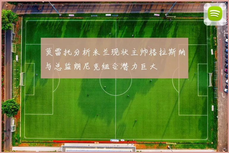 莫雷托分析米兰现状主帅格拉斯纳与总监朗尼克组合潜力巨大