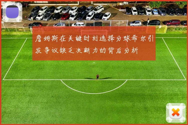 詹姆斯在关键时刻选择分球希尔引发争议缺乏决断力的背后分析
