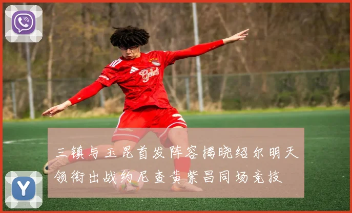 三镇与玉昆首发阵容揭晓绍尔明天领衔出战约尼查黄紫昌同场竞技
